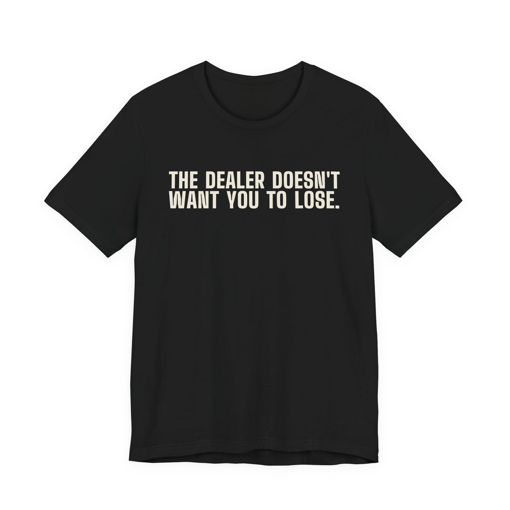 The Dealer Doesn't Want You to Lose. The Dealer Wants to Go Home. — Dealer Tee