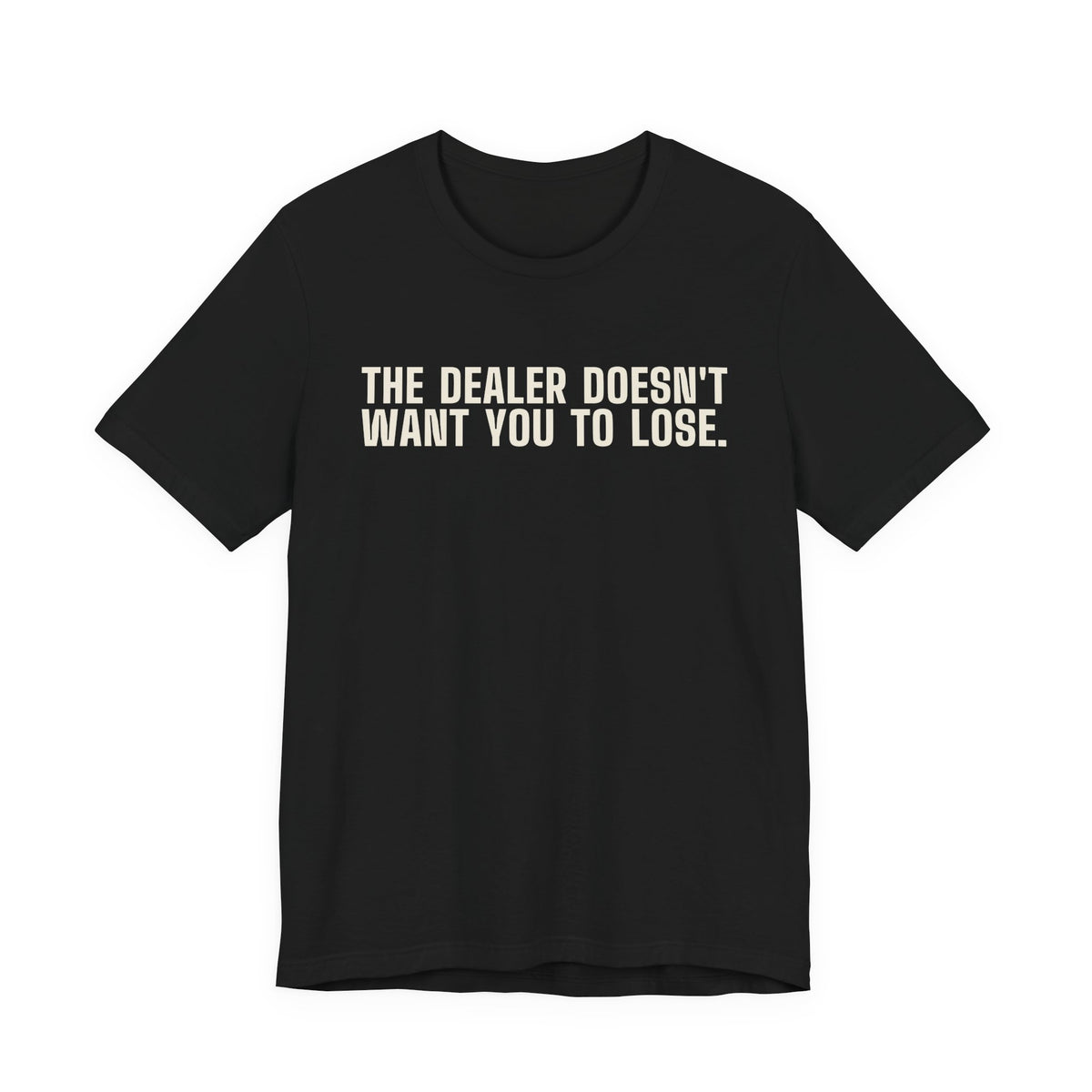 The Dealer Doesn't Want You to Lose. The Dealer Wants to Go Home. — Dealer Tee