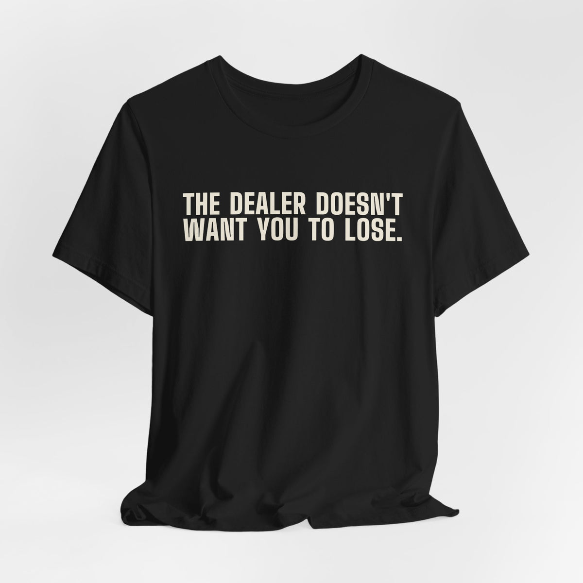 The Dealer Doesn't Want You to Lose. The Dealer Wants to Go Home. — Dealer Tee