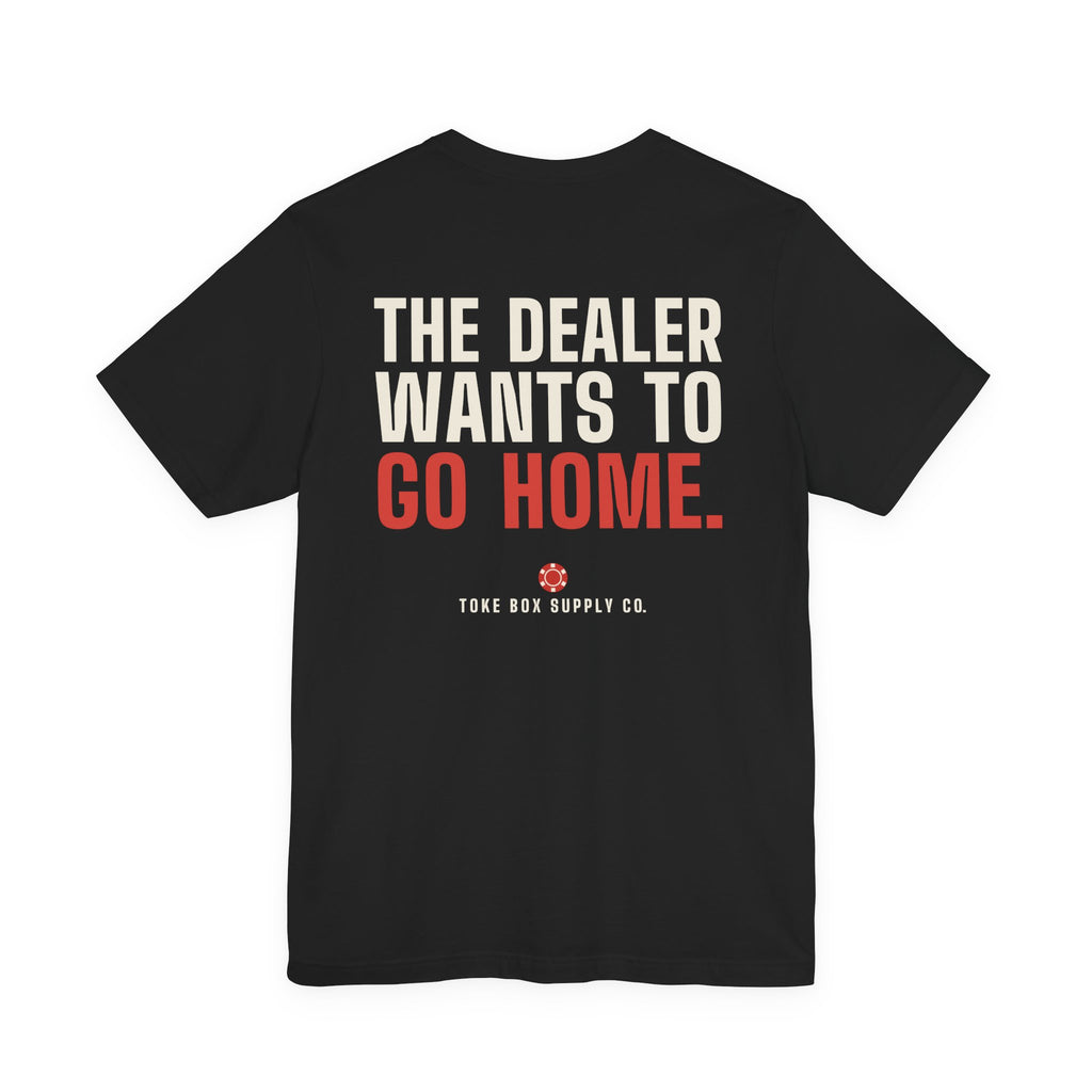 The Dealer Doesn't Want You to Lose. The Dealer Wants to Go Home. — Dealer Tee