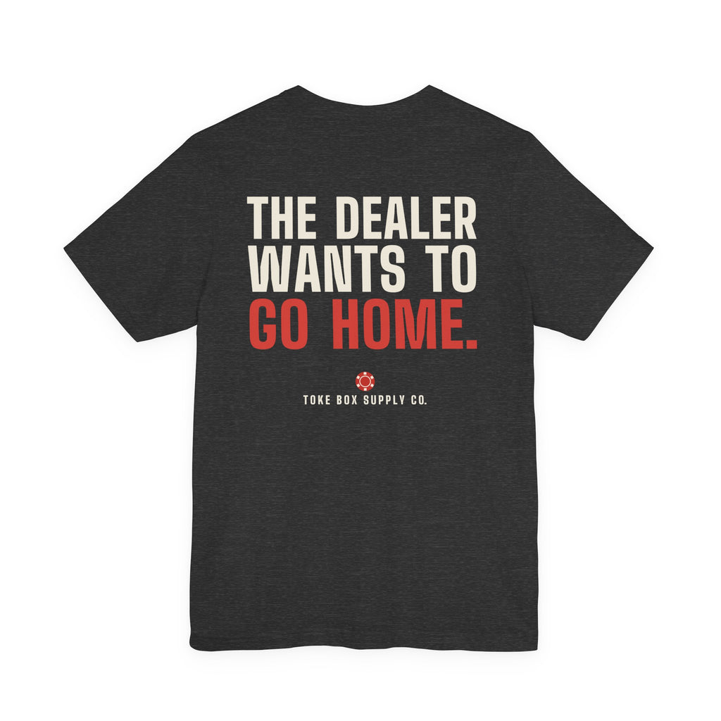 The Dealer Doesn't Want You to Lose. The Dealer Wants to Go Home. — Dealer Tee