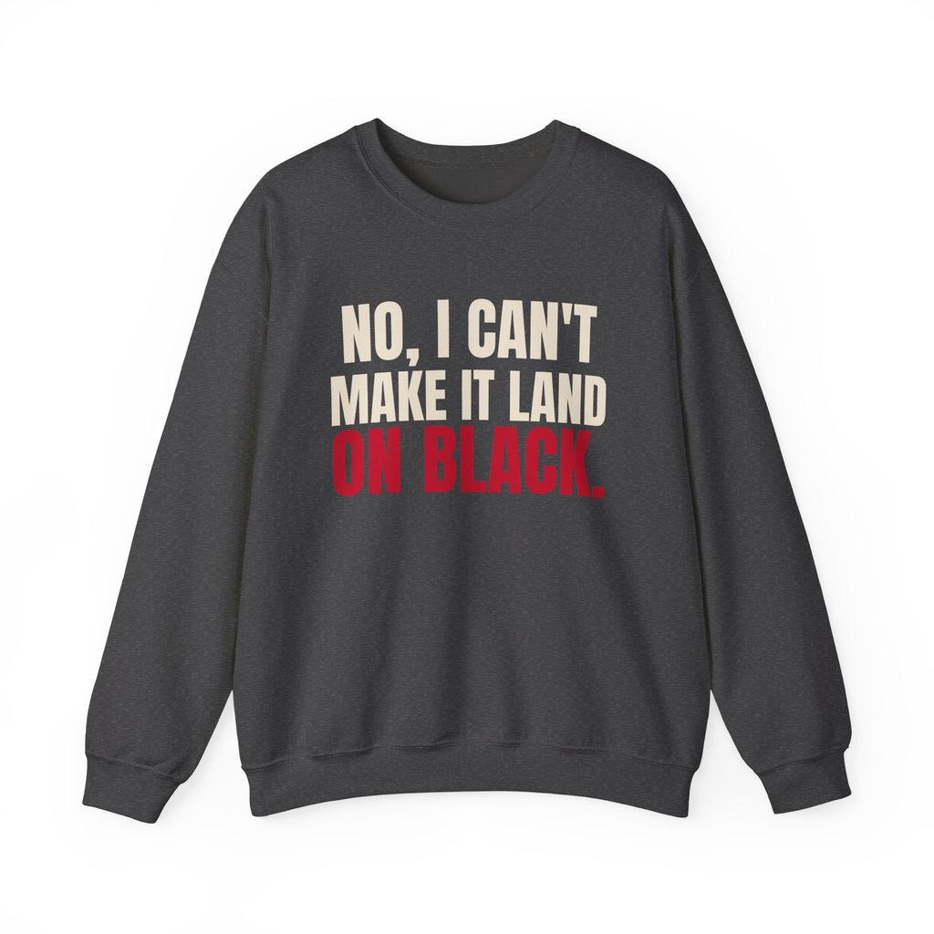 No, I Can't Make It Land on Black. — Roulette Crewneck