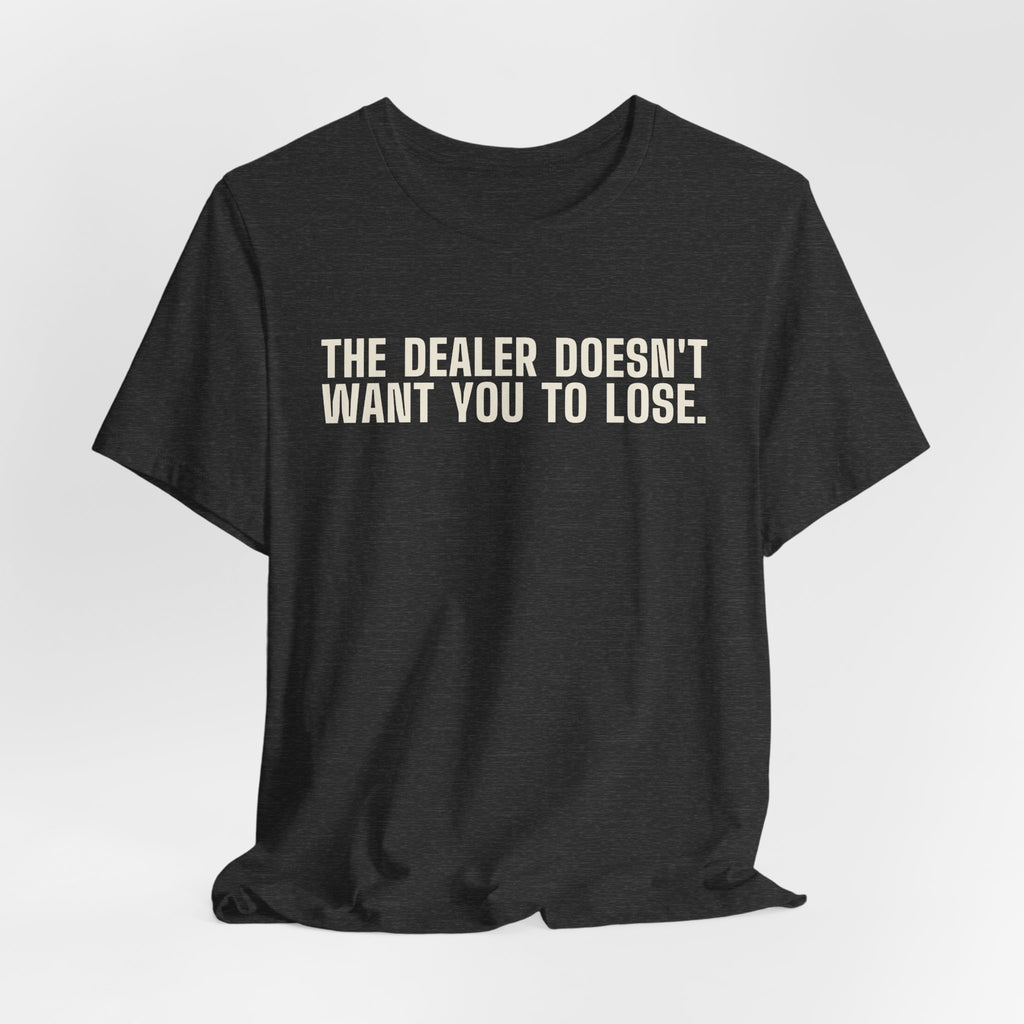 The Dealer Doesn't Want You to Lose. The Dealer Wants to Go Home. — Dealer Tee
