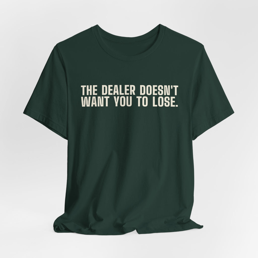 The Dealer Doesn't Want You to Lose. The Dealer Wants to Go Home. — Dealer Tee